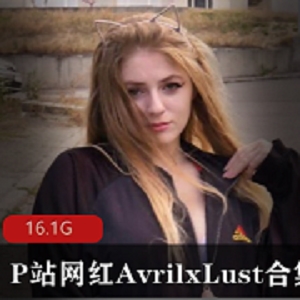 P站网红AvrilxLust合集：欧美小姐姐性感身材翘臀视频大放送！