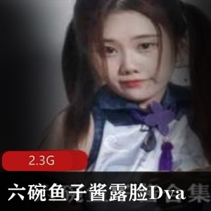 虎牙双马尾妹子六碗鱼子酱Dva合集露脸视频集